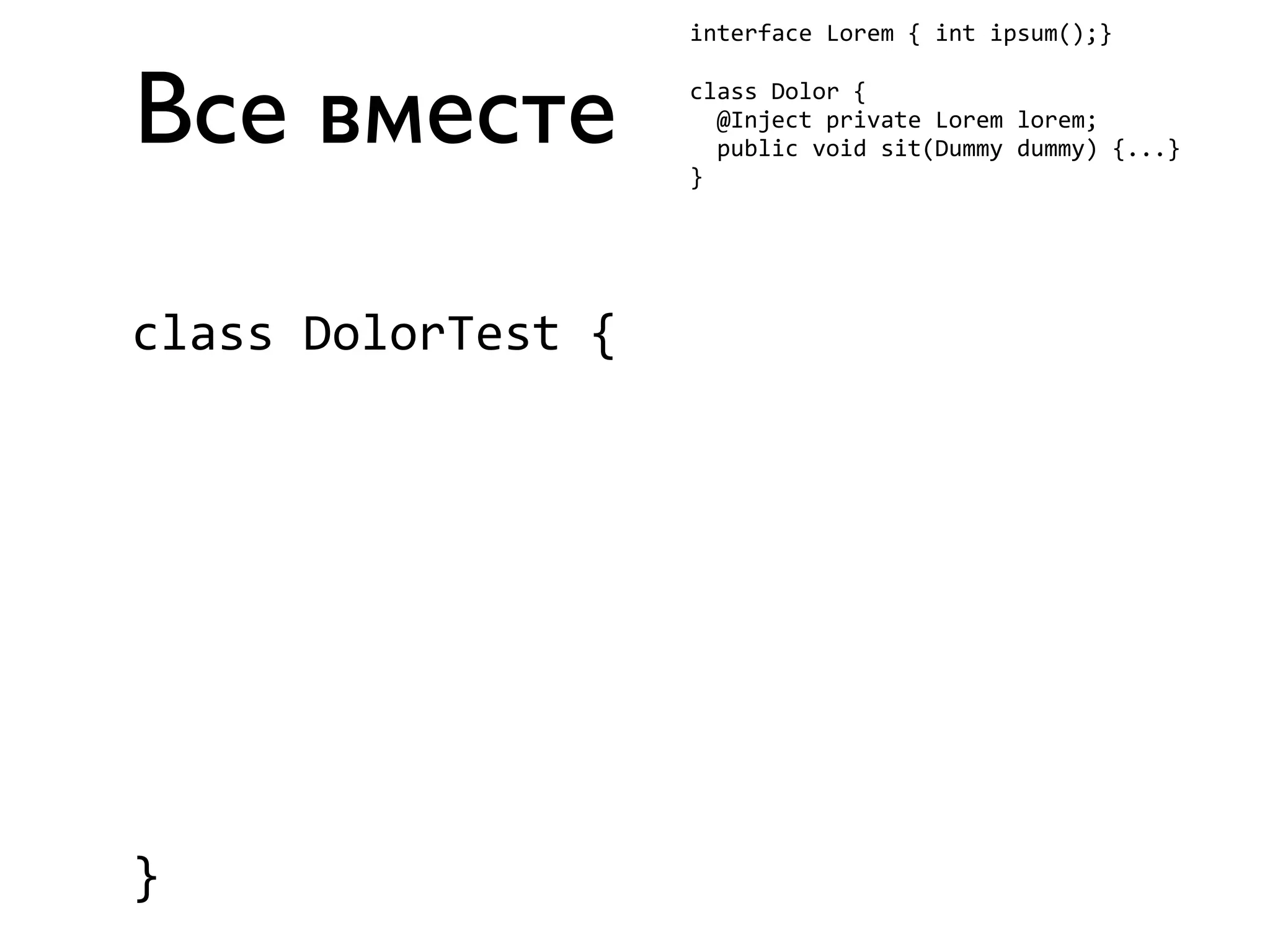 Все вместе 
interface 
Lorem 
{ 
int 
ipsum();} 
class 
Dolor 
{ 
@Inject 
private 
Lorem 
lorem; 
public 
void 
sit(Dummy 
dummy) 
{...} 
} 
class 
DolorTest 
{ 
} 
 