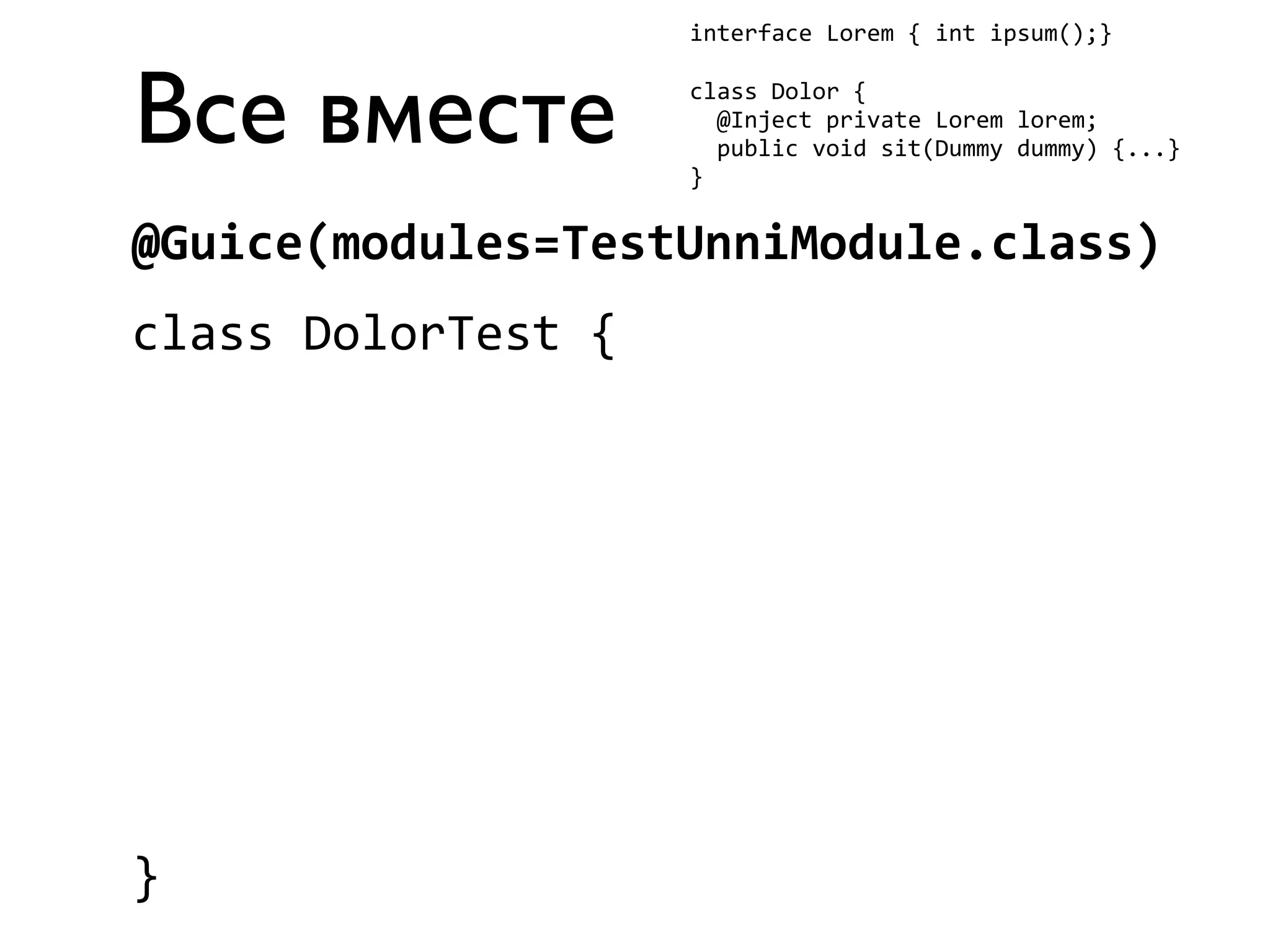 Все вместе 
interface 
Lorem 
{ 
int 
ipsum();} 
class 
Dolor 
{ 
@Inject 
private 
Lorem 
lorem; 
public 
void 
sit(Dummy 
dummy) 
{...} 
} 
@Guice(modules=TestUnniModule.class) 
class 
DolorTest 
{ 
} 
 