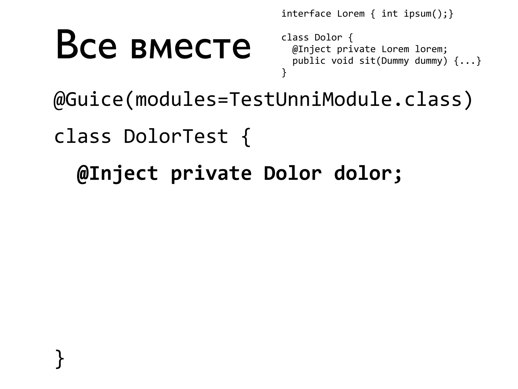 Все вместе 
interface 
Lorem 
{ 
int 
ipsum();} 
class 
Dolor 
{ 
@Inject 
private 
Lorem 
lorem; 
public 
void 
sit(Dummy 
dummy) 
{...} 
} 
@Guice(modules=TestUnniModule.class) 
class 
DolorTest 
{ 
@Inject 
private 
Dolor 
dolor; 
} 
 
