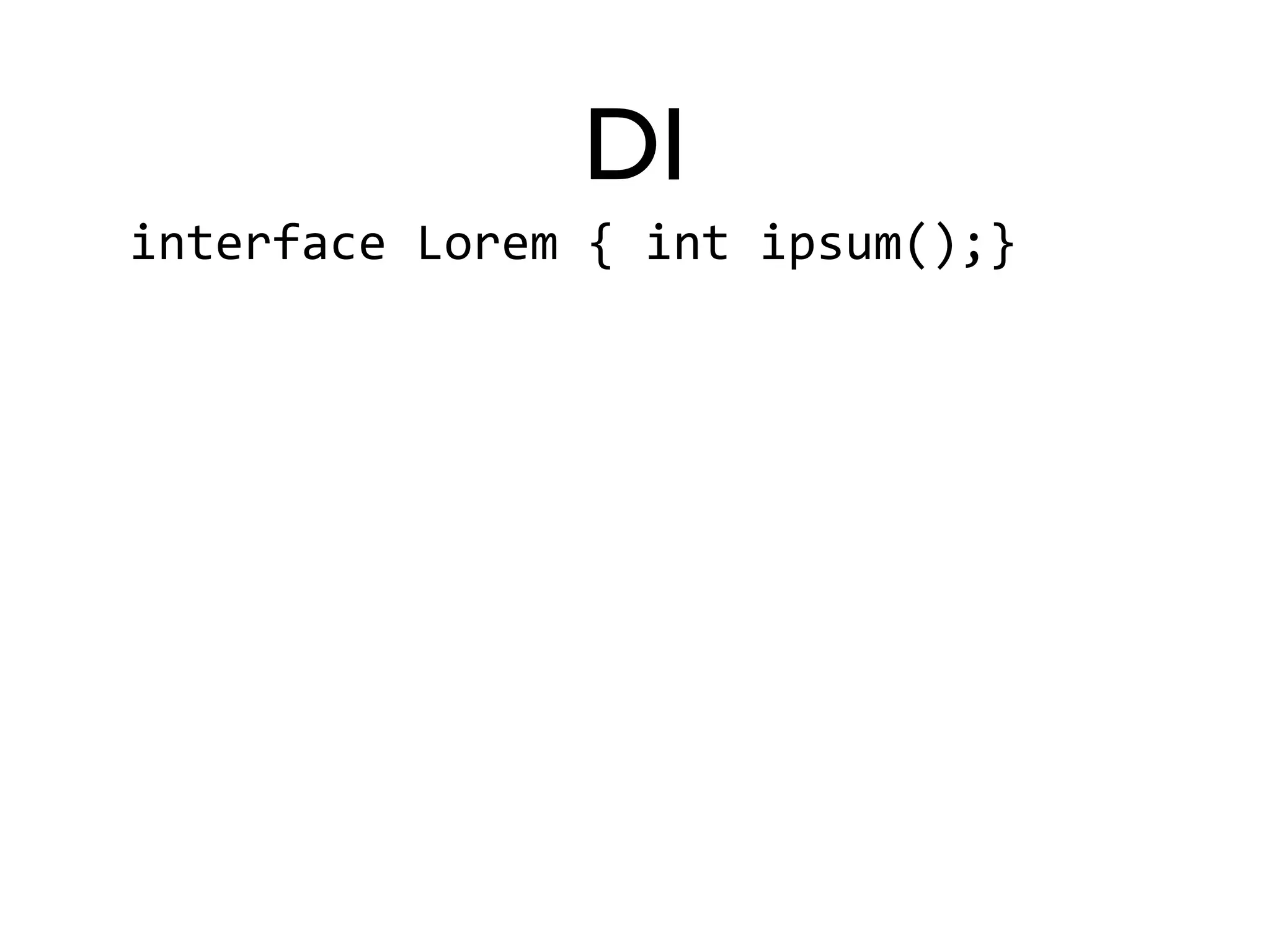 DI 
interface 
Lorem 
{ 
int 
ipsum();} 
 
