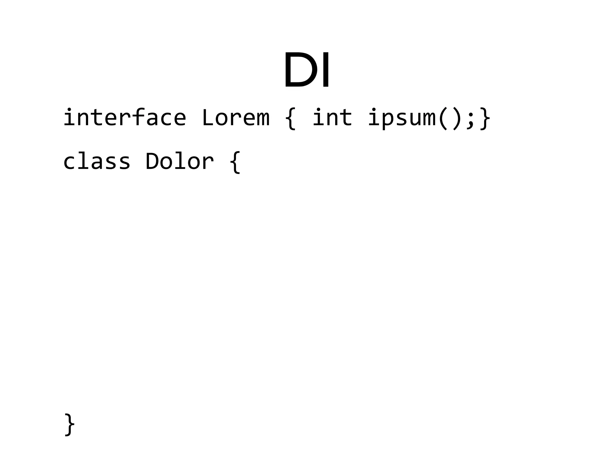 DI 
interface 
Lorem 
{ 
int 
ipsum();} 
class 
Dolor 
{ 
} 
 