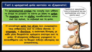 Το καταναλωτικό πνεύμα της εποχής έχει ωθήσει τα άτομα να μετρούν τα πάντα με βάση το χρήμα. Το συμφέρονκαι το κέρδοςτοποθετούνται πάνω από την αγάπη, το σεβασμό και τη φιλία. 
Η γενικότερη κρίση των αξιών έχει απομακρύνει τους ανθρώπους από τα γνήσια ιδανικά. Ο ατομισμός, η ιδιοτέλεια, η απόκτηση δύναμης με κάθε μέσο θεωρούνται πράγματα ανώτερα από τη φιλία. Ο σύγχρονος άνθρωπος περιφρονεί τα συναισθήματα που τα θεωρεί ένδειξη αδυναμίας και ανικανότητας. Γιατί η πραγματική φιλία κοντεύει να εξαφανιστεί;  