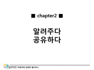 비영리에 유용한 웹서비스
■ chapter2 ■
알려주다
공유하다
 