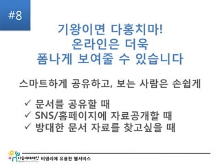 비영리에 유용한 웹서비스
#8
기왕이면 다홍치마!
온라인은 더욱
폼나게 보여줄 수 있습니다
스마트하게 공유하고, 보는 사람은 손쉽게
 문서를 공유할 때
 SNS/홈페이지에 자료공개할 때
 방대한 문서 자료를 찾고싶을 때
 