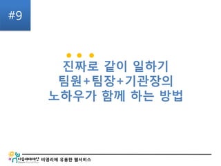 비영리에 유용한 웹서비스
진짜로 같이 일하기
팀원+팀장+기관장의
노하우가 함께 하는 방법
#9
● ● ●
 