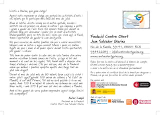 MOVIMENT
DE CENTRES
D’ESPLAI
CRISTIANS
CATALANS
PERE TARRÉS
FUNDACIÓ
Podeu fer-nos la vostra col·laboració al número de compte:
ES78-2100-3063-92-2200049350
o venir a la nostra seu on us atendrem personalment.
Per a poder rebre el certificat fiscal de la donació per desgravar a
Hisenda, cal que ens feu arribar les vostres dades personals.
En conveni amb:
Amb el suport de:
Fundació Centre Obert
Joan Salvador Gavina
Nou de la Rambla, 39-41, 08001 BCN
934426683 - info@centreobertgavina.org
www.centreobertgavina.org
Xavier Campà
President de la Fundació
Centre Obert Joan Salvador Gavina
Aquest estiu reprenem un viatge que portarà les activitats d’estiu i
els infants que hi participen més enllà del mes de juliol.
Quan el solstici d’estiu irromp en el nostre quotidià, escoles i
instituts són els primers en deixar-lo entrar i que empenyi a petits
i grans a gaudir de l’aire lliure. Els menors tenen per davant un
període llarg per descansar i poder fer un munt d’activitats.
Malauradament, però, no tots els nois i noies que viuen aquí, al Raval,
tenen l’oportunitat de gaudir-lo com desitjarien.
Els pocs recursos de moltes famílies són per a cobrir necessitats
bàsiques com un sostre o aigua corrent. Mares i pares es senten
lligats de peus i mans al no poder oferir durant l’estiu oportunitats
per gaudir i créixer.
Tots hem de poder sentir la calor des de sota l’ombra d’un arbre
mentre escoltem la banda sonora de l’estiu, ja sigui el hit del
moment o el cant de les cigales. Tots tenim dret a disposar d’un
temps d’esbarjo i descans i, és per això que, des de la Fundació
volem que menors i famílies aprofitin aquests dies llargs tant de
juliol com d’agost.
Durant el mes de juliol més de 80 infants faran casal a la ciutat i
entre juliol i agost gairebé 100 aniran de colònies a “el Caliu” de
Planoles, al cor dels Pirineus. Tot això no serà possible si tu no ens
ajudes. Amb 120 € un infant té coberta una setmana de casal amb
dinar inclòs, i amb 275 € pot anar set dies de colònies a Planoles.
Amb el teu granet de sorra podem emprendre aquest viatge. Ens hi
vols acompanyar?
L’estiu a Gavina, quin gran viatge!
 