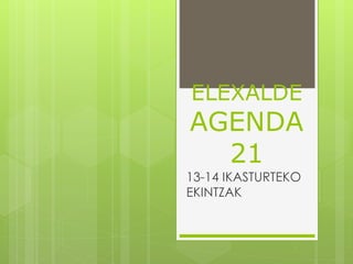ELEXALDE
AGENDA
21
13-14 IKASTURTEKO
EKINTZAK
 