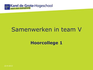 Samenwerken in team V
Hoorcollege 1
22-9-2013
 