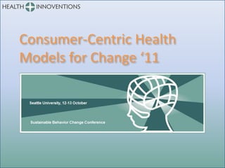 Consumer-Centric Health
Models for Change ‘11
 