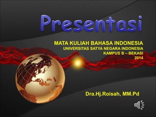 MATA KULIAH BAHASA INDONESIA
UNIVERSITAS SATYA NEGARA INDONESIA
KAMPUS B – BEKASI
2014
Dra.Hj.Roisah, MM.Pd
 