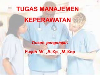 TUGAS MANAJEMEN
KEPERAWATAN
Dosen pengampu:
Puguh W.,S.Kp.,M.Kep
 