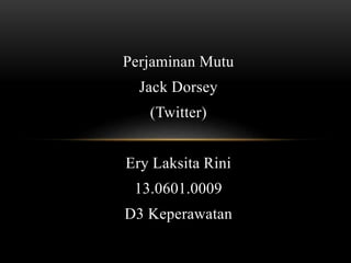 Perjaminan Mutu
Jack Dorsey
(Twitter)
Ery Laksita Rini
13.0601.0009
D3 Keperawatan
 