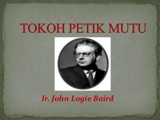 Ir. John Logie Baird
 