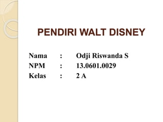 PENDIRI WALT DISNEY
Nama : Odji Riswanda S
NPM : 13.0601.0029
Kelas : 2 A
 