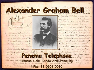 Alexander Graham BellAlexander Graham Bell
Penemu TelephonePenemu Telephone
Disusun oleh: Ganda Ardi Pameling
NPM: 13.0601.0030
 
