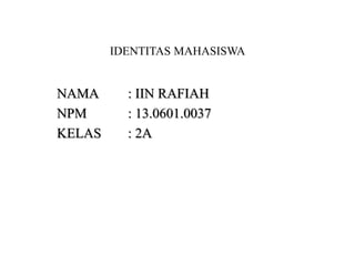 IDENTITAS MAHASISWA
NAMA : IIN RAFIAH
NPM : 13.0601.0037
KELAS : 2A
 