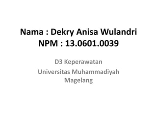 Nama : Dekry Anisa Wulandri
NPM : 13.0601.0039
D3 Keperawatan
Universitas Muhammadiyah
Magelang
 