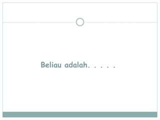 Beliau adalah. . . . .
 