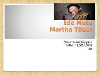 Ide Mutu
Martha Tilaar
Nama : Novia Sofiyanti
NPM : 13.0601.0042
2A
 