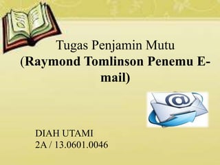 Tugas Penjamin Mutu
(Raymond Tomlinson Penemu E-
mail)
DIAH UTAMI
2A / 13.0601.0046
 