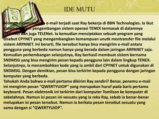 IDE MUTU
Momen ditemukannya e-mail terjadi saat Ray bekerja di BBN Technologies. Ia ikut
dalam program pengembangan sistem...