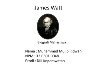 James Watt
Biografi Mahasiswa
Nama : Muhammad Mujib Ridwan
NPM : 13.0601.0048
Prodi : DIII Keperawatan
 
