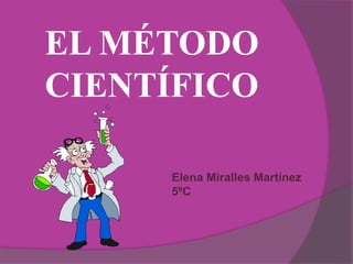 EL MÉTODO
CIENTÍFICO
Elena Miralles Martínez
5ºC
 