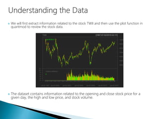  We will first extract information related to the stock TWII and then use the plot function in
quantmod to review the stock data.
 The dataset contains information related to the opening and close stock price for a
given day, the high and low price, and stock volume.
 