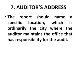 7. AUDITOR’S ADDRESS
• The report should name a
specific location, which is
ordinarily the city where the
auditor maintains the office that
has responsibility for the audit.
 