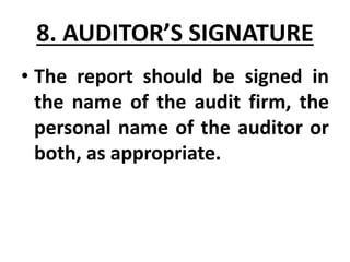 8. AUDITOR’S SIGNATURE
• The report should be signed in
the name of the audit firm, the
personal name of the auditor or
both, as appropriate.
 