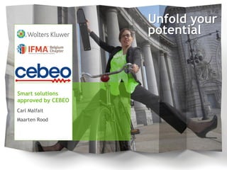 Unfold your
potential
Carl Malfait
Maarten Rood
Smart solutions
approved by CEBEO
 