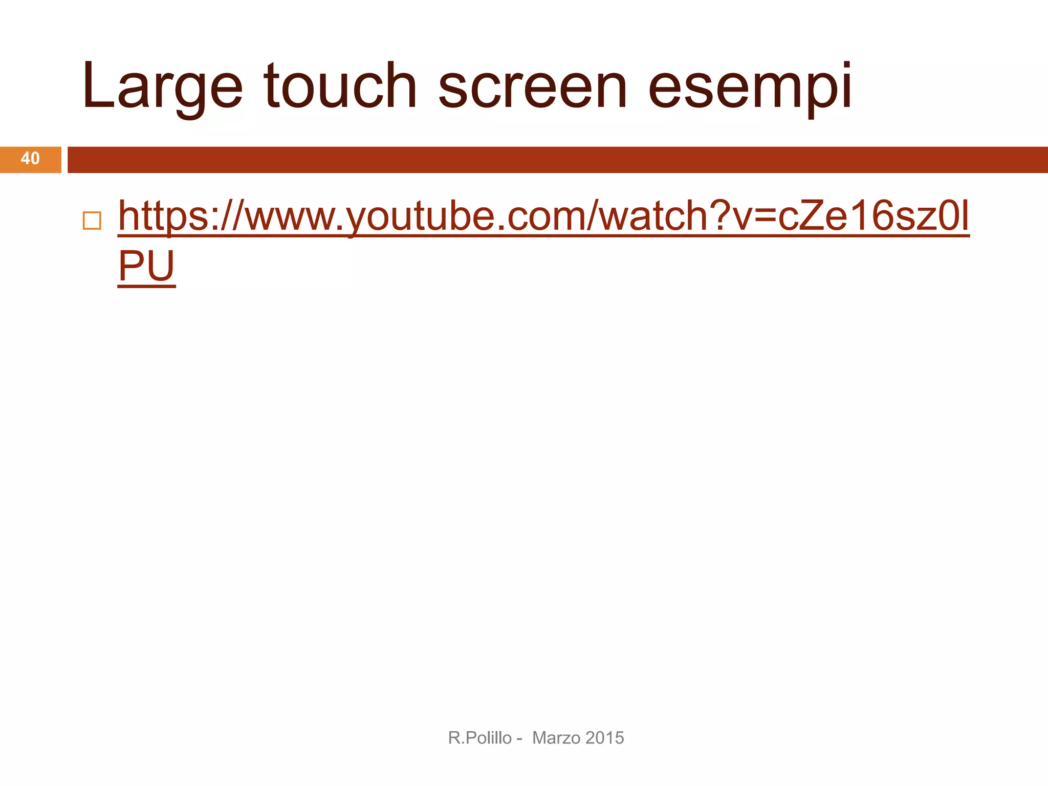 Large touch screen esempi
 https://www.youtube.com/watch?v=cZe16sz0l
PU
R.Polillo - Marzo 2015
40
 