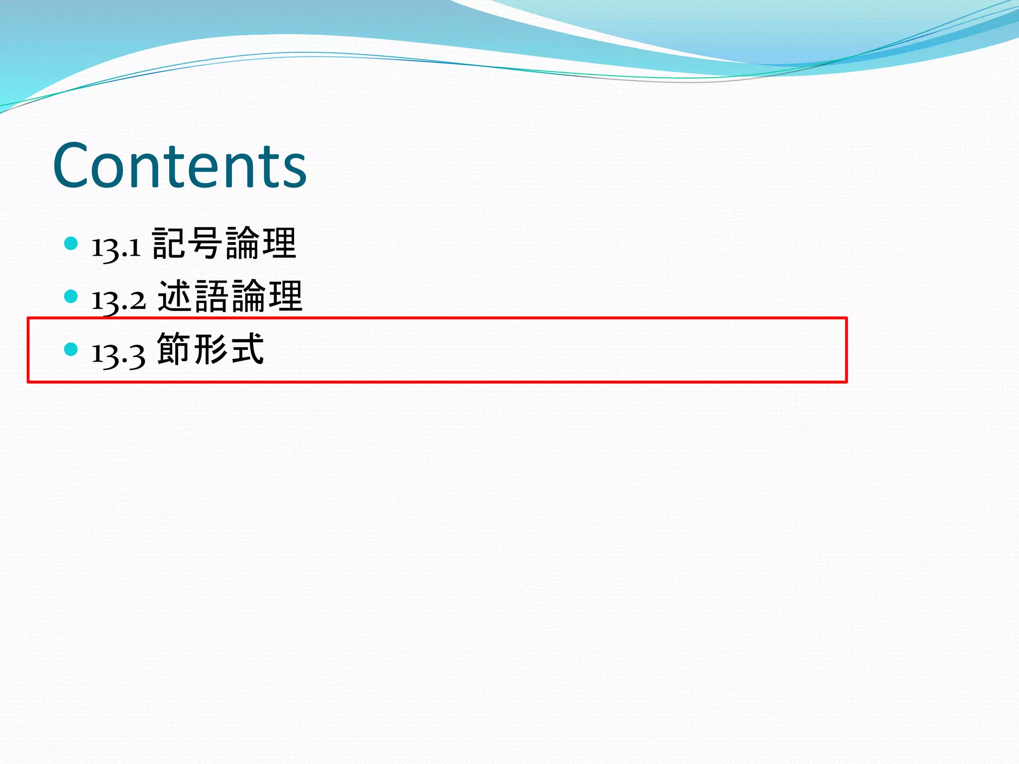 Contents
 13.1 記号論理
 13.2 述語論理
 13.3 節形式
 