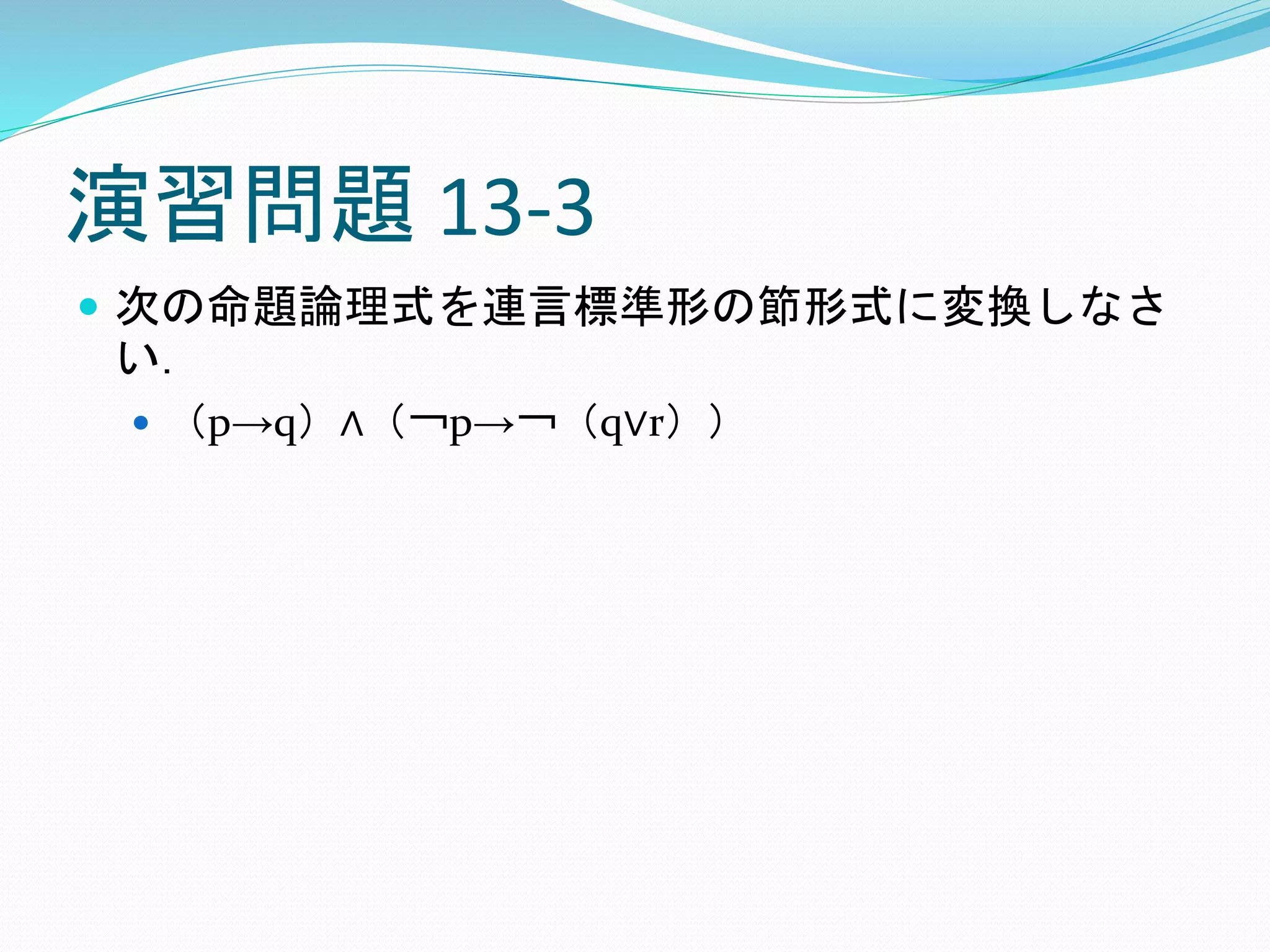 演習問題 13-3
 次の命題論理式を連言標準形の節形式に変換しなさ
い．
 （p→q）∧（￢p→￢（q∨r））
 
