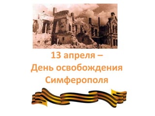 13 апреля –
День освобождения
Симферополя
 