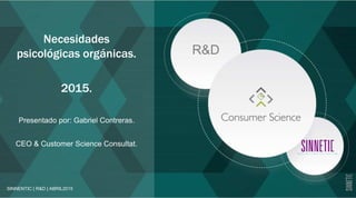 Necesidades
psicológicas orgánicas.
2015.
Presentado por: Gabriel Contreras.
CEO & Customer Science Consultat.
SINNENTIC | R&D | ABRIL2015
R&D
 