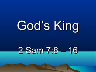 God’s KingGod’s King
2 Sam 7:8 – 162 Sam 7:8 – 16
 