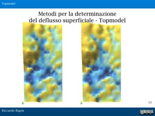 13
Metodi per la determinazione
del deflusso superficiale - Topmodel
Riccardo Rigon
Topmodel
 