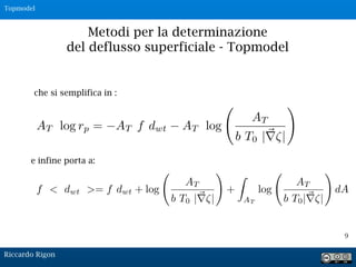 9
Metodi per la determinazione
del deflusso superficiale - Topmodel
che si semplifica in :
e infine porta a:
Riccardo Rigon
Topmodel
 