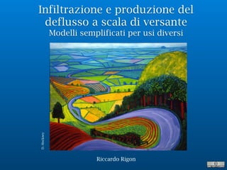 Infiltrazione e produzione del
deflusso a scala di versante
Modelli semplificati per usi diversi
Riccardo Rigon
D.Hockney
 