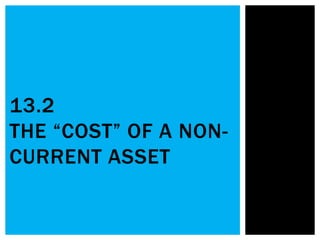 13.2
THE “COST” OF A NON-
CURRENT ASSET
 