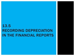 13.5
RECORDING DEPRECIATION
IN THE FINANCIAL REPORTS
 