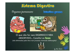 Sistema Digestivo
Pequenos pormenores
by Ana Kastro
O que não for nem DIGERIDO E NEM
ABSORVIDO... Constitui as fezes
(são eliminadas pelo ânus num processo chamado defecação)!
 