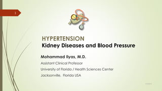 HYPERTENSION
Kidney Diseases and Blood Pressure
Mohammad Ilyas, M.D.
Assistant Clinical Professor
University of Florida / Health Sciences Center
Jacksonville, Florida USA
1
7/2/2014
 
