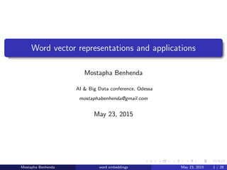 Word vector representations and applications
Mostapha Benhenda
AI & Big Data conference, Odessa
mostaphabenhenda@gmail.com
May 23, 2015
Mostapha Benhenda word embeddings May 23, 2015 1 / 28
 