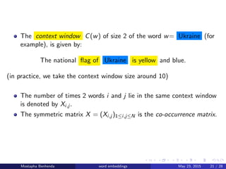 The context window C(w) of size 2 of the word w= Ukraine (for
example), is given by:
The national ﬂag of Ukraine is yellow...
