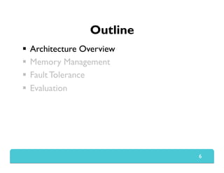 Outline
  Architecture Overview
  Memory Management
  Fault Tolerance
  Evaluation
6
 