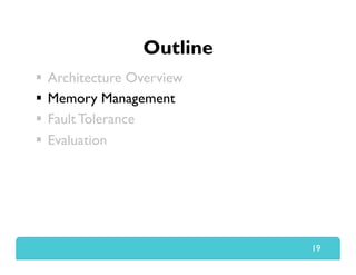 Outline
  Architecture Overview
  Memory Management
  Fault Tolerance
  Evaluation
19
 