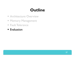 Outline
  Architecture Overview
  Memory Management
  Fault Tolerance
  Evaluation
37
 