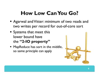 How Low CanYou Go?
  Agarwal andVitter: minimum of two reads and
two writes per record for out-of-core sort
  Systems th...